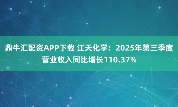 鼎牛汇配资APP下载 江天化学：2025年第三季度营业收入同比增长110.37%