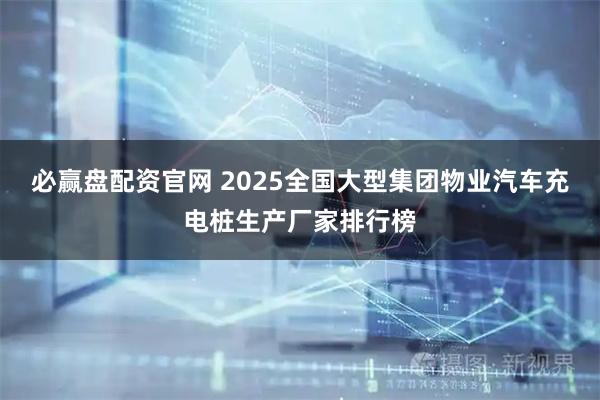 必赢盘配资官网 2025全国大型集团物业汽车充电桩生产厂家排行榜