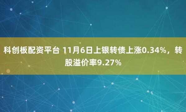 科创板配资平台 11月6日上银转债上涨0.34%，转股溢价率9.27%