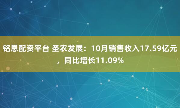铭恩配资平台 圣农发展：10月销售收入17.59亿元，同比增长11.09%
