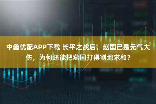 中鑫优配APP下载 长平之战后，赵国已是元气大伤，为何还能把燕国打得割地求和？