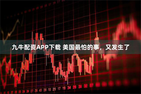九牛配资APP下载 美国最怕的事，又发生了