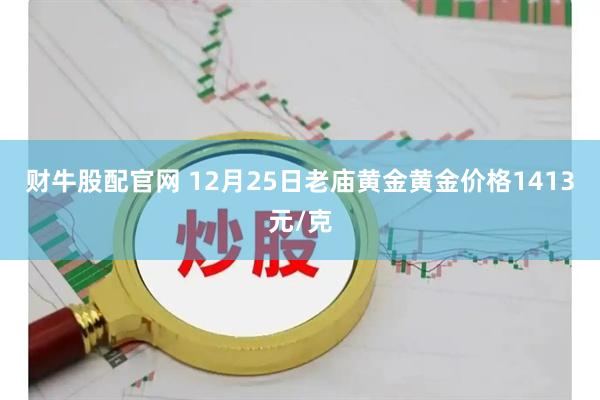 财牛股配官网 12月25日老庙黄金黄金价格1413元/克