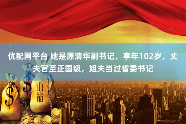 优配网平台 她是原清华副书记,享年102岁,丈夫官至正国级,姐夫当过省委书记