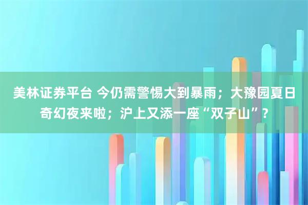 美林证券平台 今仍需警惕大到暴雨；大豫园夏日奇幻夜来啦；沪上又添一座“双子山”？