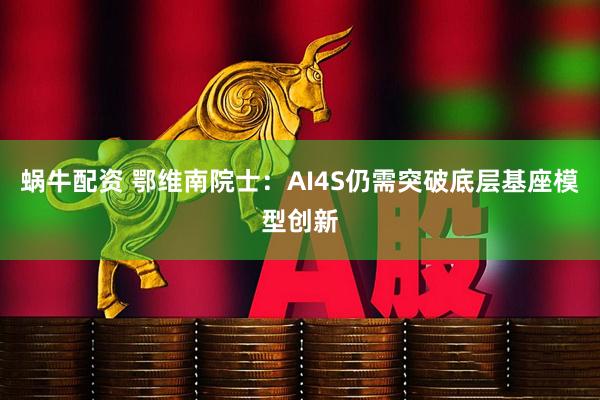 蜗牛配资 鄂维南院士:AI4S仍需突破底层基座模型创新