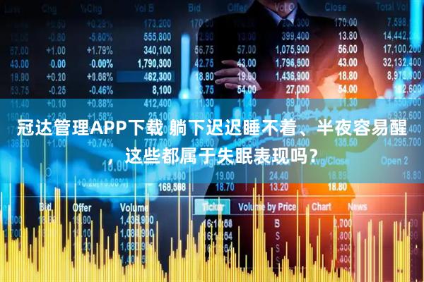冠达管理APP下载 躺下迟迟睡不着、半夜容易醒，这些都属于失眠表现吗？