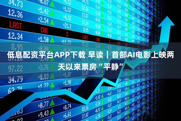 低息配资平台APP下载 早读|首部AI电影上映两天以来票房“平静”